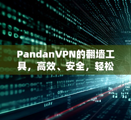 PandanVPN的翻墙工具,高效、安全,轻松实现VPN PandanVPN的翻墙工具,高效、安全,轻松实现VPN