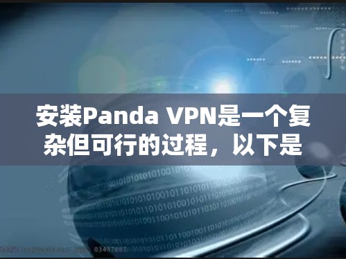 安装Panda VPN是一个复杂但可行的过程，以下是一步步的指南
