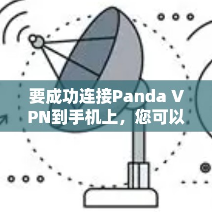 要成功连接Panda VPN到手机上，您可以按照以下步骤操作
