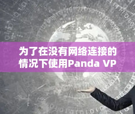 为了在没有网络连接的情况下使用Panda VPN,您可以按照以下步骤进行 为了在没有网络连接的情况下使用Panda VPN,您可以按照以下步骤进行