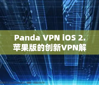 Panda VPN iOS 2.苹果版的创新VPN解决方案 Panda VPN iOS 2.苹果版的创新VPN解决方案