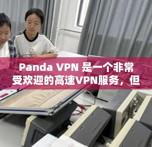 Panda VPN 是一个非常受欢迎的高速VPN服务，但用户可能会寻找其他免费的VPN软件来补充他们的使用。以下是一些适合免费高速VPN软件的推荐，这些软件通常提供快速连接速度和多种功能