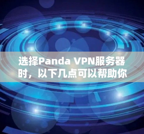 选择Panda VPN服务器时,以下几点可以帮助你做出明智的决定 选择Panda VPN服务器时,以下几点可以帮助你做出明智的决定