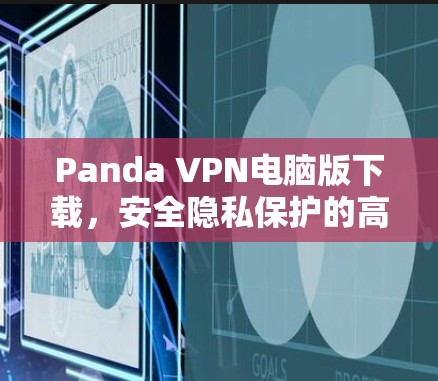 Panda VPN电脑版下载，安全隐私保护的高效解决方案