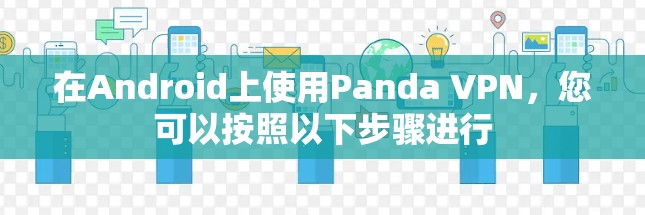 在Android上使用Panda VPN，您可以按照以下步骤进行