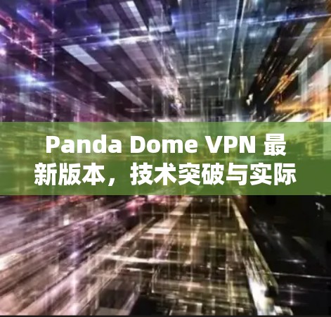 Panda Dome VPN 最新版本,技术突破与实际应用 Panda Dome VPN 最新版本,技术突破与实际应用