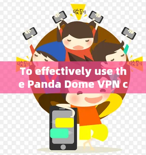 To effectively use the Panda Dome VPN client,follow this organized approach: