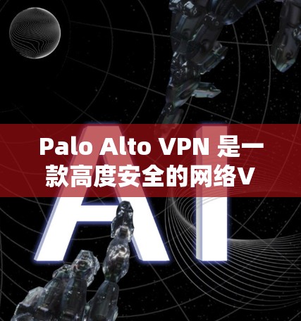 Palo Alto VPN 是一款高度安全的网络VPN工具，适合企业用户。以下是对 Palo Alto VPN 的详细分析和建议