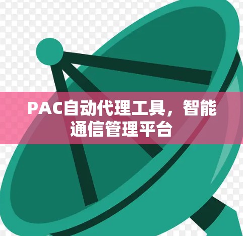 PAC自动代理工具，智能通信管理平台