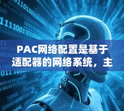 PAC网络配置是基于适配器的网络系统，主要用于管理设备列表、设备配置、网络设备列表和网络设备配置。以下是详细的步骤指南