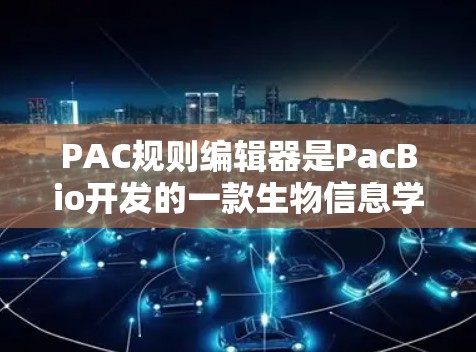 PAC规则编辑器是PacBio开发的一款生物信息学软件，主要用于管理配体库中的配体信息。以下是其详细介绍