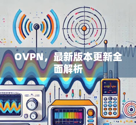 OVPN,最新版本更新全面解析 OVPN,最新版本更新全面解析