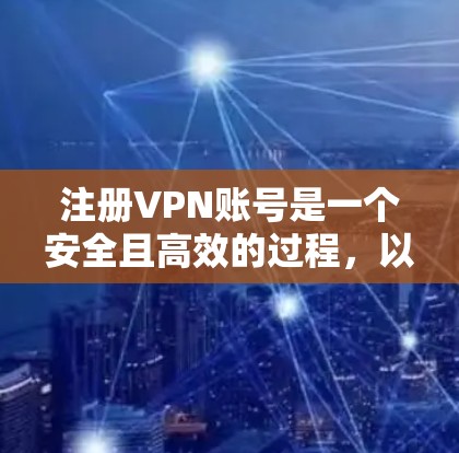注册VPN账号是一个安全且高效的过程，以下是一个清晰的步骤指南
