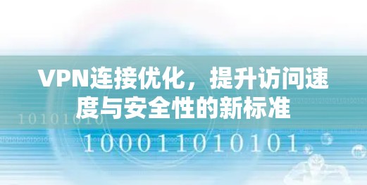VPN连接优化，提升访问速度与安全性的新标准
