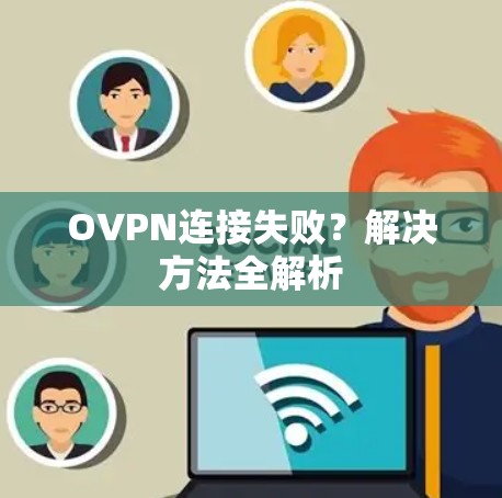 OVPN连接失败?解决方法全解析 OVPN连接失败?解决方法全解析