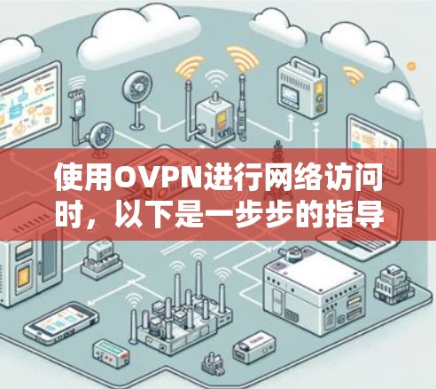 使用OVPN进行网络访问时,以下是一步步的指导 使用OVPN进行网络访问时,以下是一步步的指导