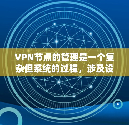 VPN节点的管理是一个复杂但系统的过程，涉及设备管理、安全监控、访问控制和数据保护等多个方面。以下是对该过程的详细总结和建议
