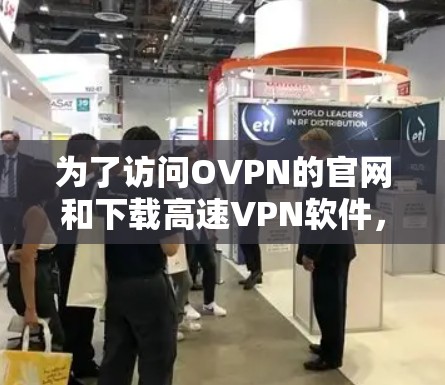 为了访问OVPN的官网和下载高速VPN软件,您可以按照以下步骤进行 为了访问OVPN的官网和下载高速VPN软件,您可以按照以下步骤进行