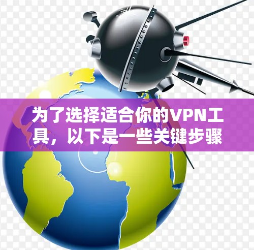为了选择适合你的VPN工具，以下是一些关键步骤和建议