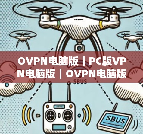 OVPN电脑版｜PC版VPN电脑版｜OVPN电脑版｜OVPNPC版｜OVPN client PC版