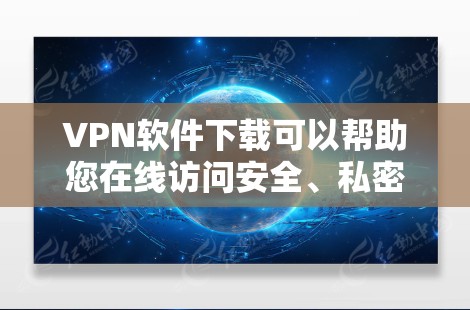 VPN软件下载可以帮助您在线访问安全、私密的网络环境。以下是一些可靠VPN软件的下载链接和特点