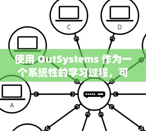 使用 OutSystems 作为一个系统性的学习过程,可以从以下几个步骤入手 使用 OutSystems 作为一个系统性的学习过程,可以从以下几个步骤入手