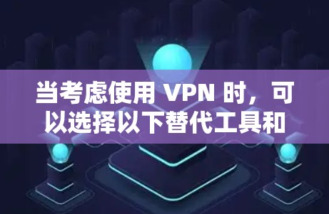 当考虑使用 VPN 时，可以选择以下替代工具和安全连接软件，以满足你的需求
