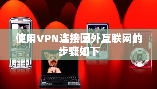 使用VPN连接国外互联网的步骤如下