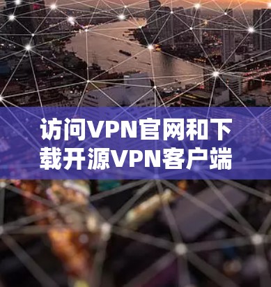 访问VPN官网和下载开源VPN客户端的步骤如下 访问VPN官网和下载开源VPN客户端的步骤如下