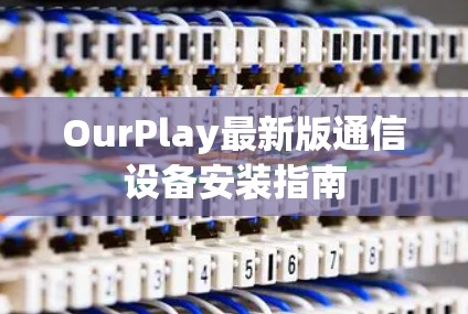 OurPlay最新版通信设备安装指南
