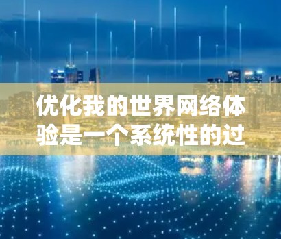 优化我的世界网络体验是一个系统性的过程，以下是一步步的建议