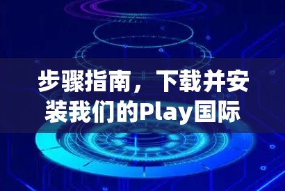 步骤指南，下载并安装我们的Play国际游戏