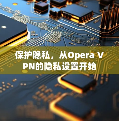 保护隐私，从Opera VPN的隐私设置开始