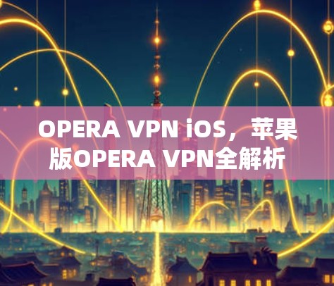 OPERA VPN iOS,苹果版OPERA VPN全解析 OPERA VPN iOS,苹果版OPERA VPN全解析