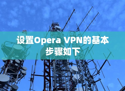 设置Opera VPN的基本步骤如下