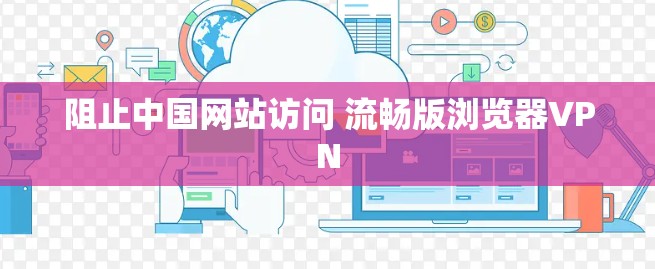 阻止中国网站访问 流畅版浏览器VPN 阻止中国网站访问 流畅版浏览器VPN