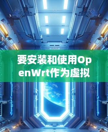 要安装和使用OpenWrt作为虚拟化工具,您可以按照以下步骤进行操作 要安装和使用OpenWrt作为虚拟化工具,您可以按照以下步骤进行操作