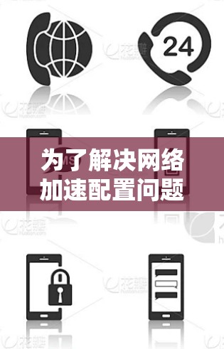 为了解决网络加速配置问题，以下是分步骤的解决方案