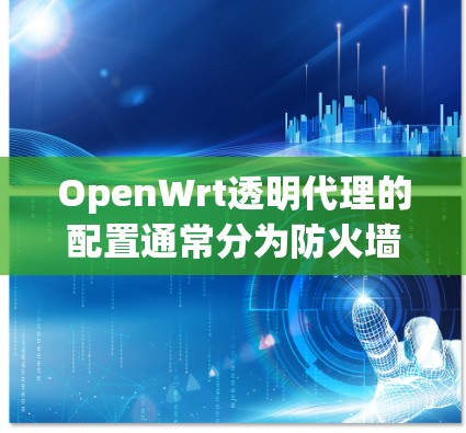 OpenWrt透明代理的配置通常分为防火墙配置和代理配置两部分。以下是一些常见的配置方法，帮助您解决OpenWrt透明代理的问题