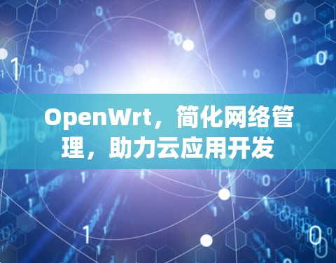 OpenWrt,简化网络管理,助力云应用开发 OpenWrt,简化网络管理,助力云应用开发