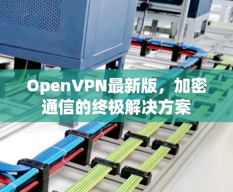 OpenVPN最新版，加密通信的终极解决方案