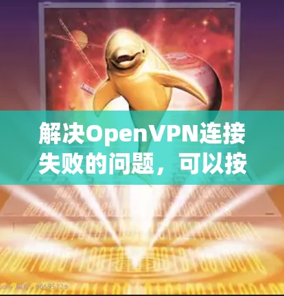 解决OpenVPN连接失败的问题,可以按照以下步骤进行 解决OpenVPN连接失败的问题,可以按照以下步骤进行