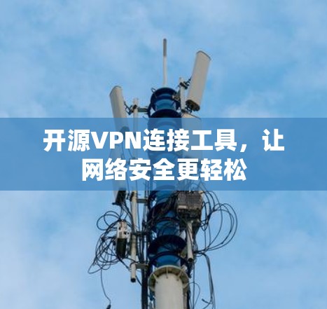 开源VPN连接工具,让网络安全更轻松 开源VPN连接工具,让网络安全更轻松