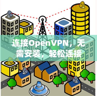 连接OpenVPN,无需安装,轻松连接 连接OpenVPN,无需安装,轻松连接