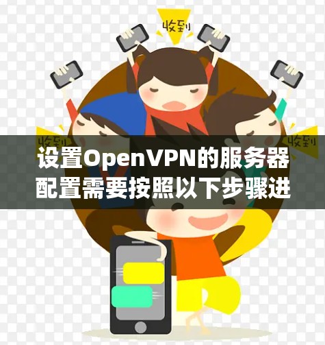 设置OpenVPN的服务器配置需要按照以下步骤进行