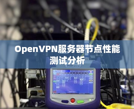 OpenVPN服务器节点性能测试分析 OpenVPN服务器节点性能测试分析