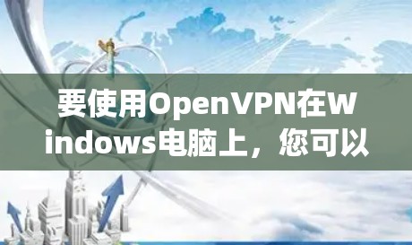 要使用OpenVPN在Windows电脑上,您可以按照以下步骤进行操作 要使用OpenVPN在Windows电脑上,您可以按照以下步骤进行操作