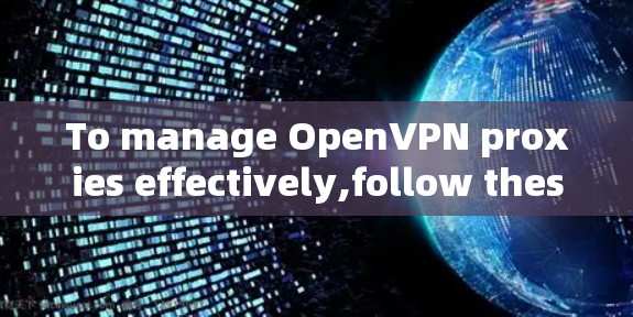 To manage OpenVPN proxies effectively,follow these organized steps and considerations: