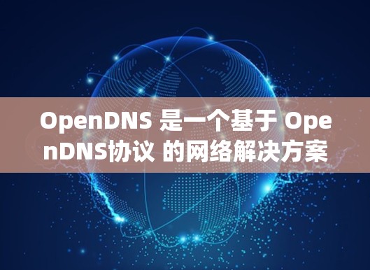 OpenDNS 是一个基于 OpenDNS协议 的网络解决方案,旨在提供高效、安全、可靠和可扩展的网络优化。以下是 OpenDNS 网络优化的几个关键点和建议 OpenDNS 是一个基于 OpenDNS协议 的网络解决方案,旨在提供高效、安全、可靠和可扩展的网络优化。以下是 OpenDNS 网络优化的几个关键点和建议