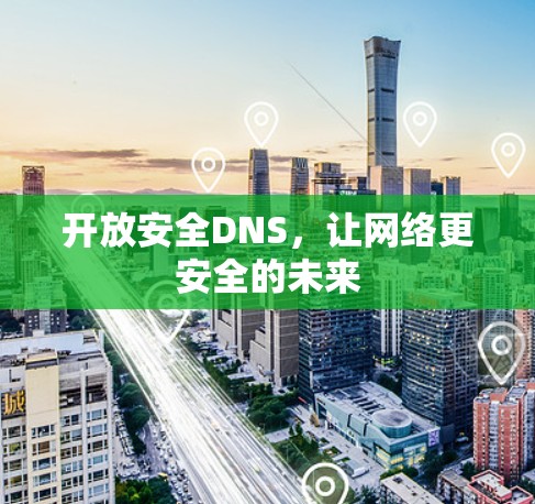 开放安全DNS,让网络更安全的未来 开放安全DNS,让网络更安全的未来